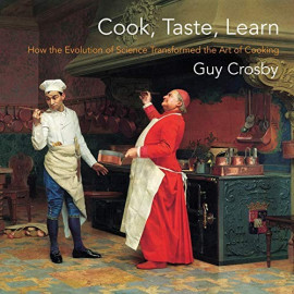 Cook, Taste, Learn (How the Evoluation of Science Transformed the Art of Cooking) - Guy Crosby - 1