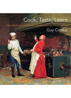 Cook, Taste, Learn (How the Evoluation of Science Transformed the Art of Cooking) - Guy Crosby - 1